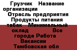 Грузчик › Название организации ­ Fusion Service › Отрасль предприятия ­ Продукты питания, табак › Минимальный оклад ­ 15 000 - Все города Работа » Вакансии   . Тамбовская обл.,Моршанск г.